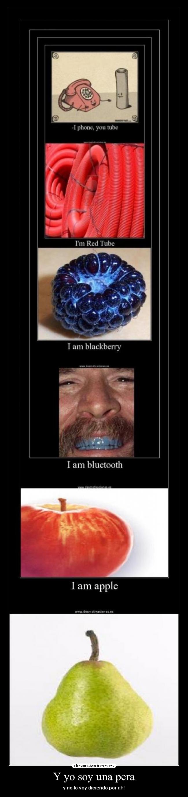 Y yo soy una pera - y no lo voy diciendo por ahí