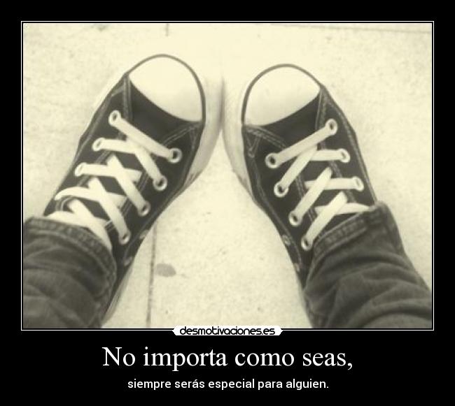 No importa como seas, - siempre serás especial para alguien.