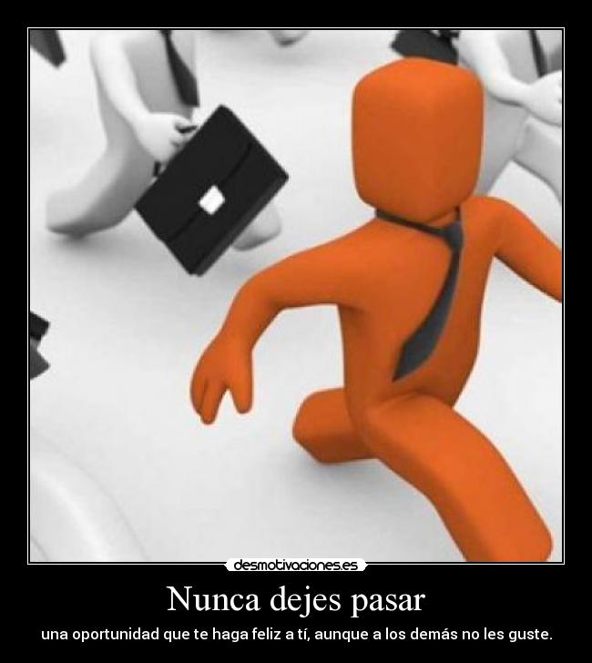 Nunca dejes pasar - una oportunidad que te haga feliz a tí, aunque a los demás no les guste.
