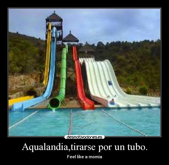 Aqualandia,tirarse por un tubo. - Feel like a momia