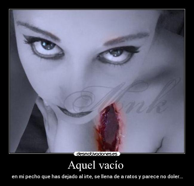 Aquel vacío  - en mi pecho que has dejado al irte, se llena de a ratos y parece no doler...