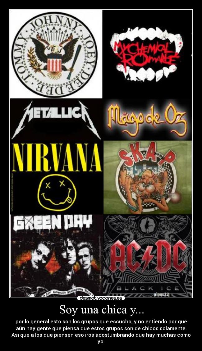 Soy una chica y... - por lo general esto son los grupos que escucho, y no entiendo por qué
aún hay gente que piensa que estos grupos son de chicos solamente.
Asi que a los que piensen eso iros acostumbrando que hay muchas como
yo.