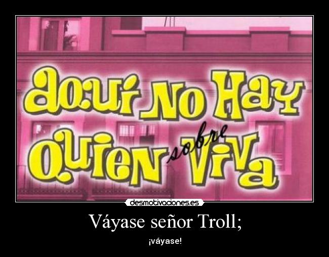 Váyase señor Troll; - ¡váyase!
