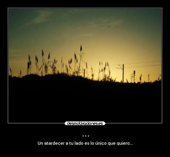 ... - Un atardecer a tu lado es lo único que quiero...