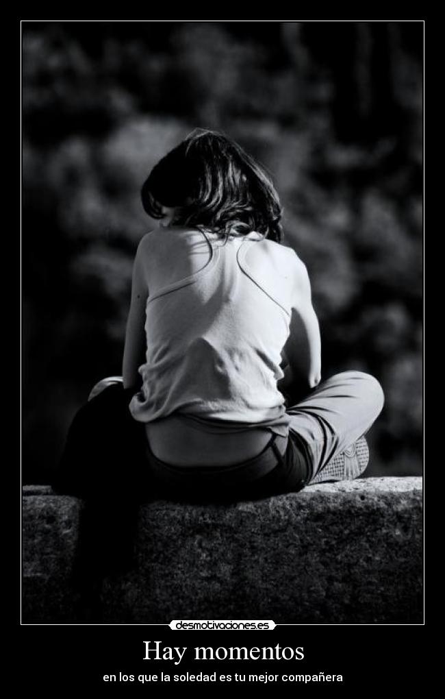 Hay momentos - en los que la soledad es tu mejor compañera