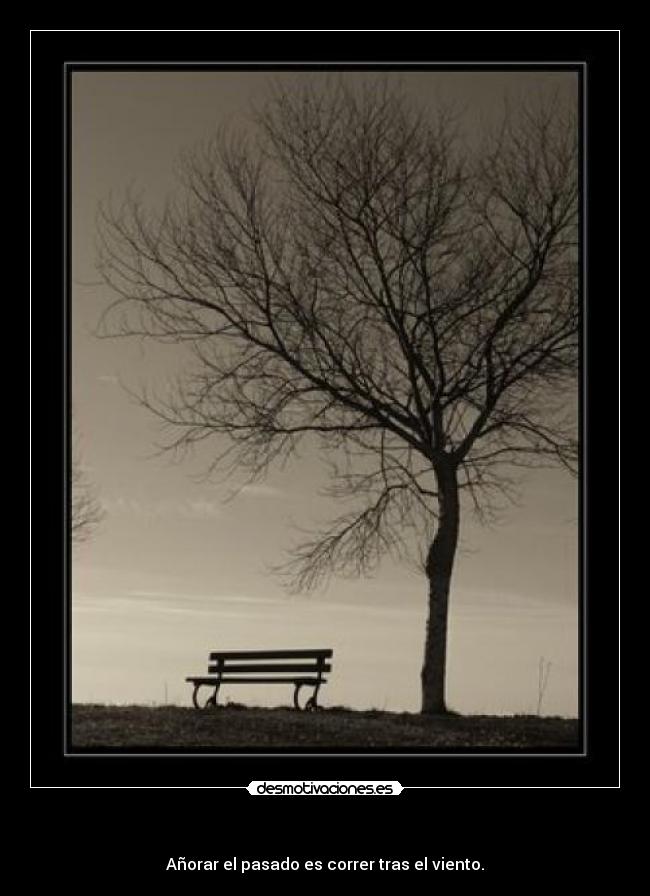   - Añorar el pasado es correr tras el viento.