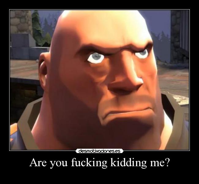 Are you fucking kidding me? -