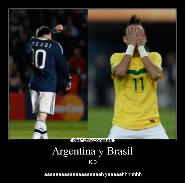 Argentina y Brasil - K.O
aaaaaaaaaaaaaaaaaaaah yeaaaahhhhhhh