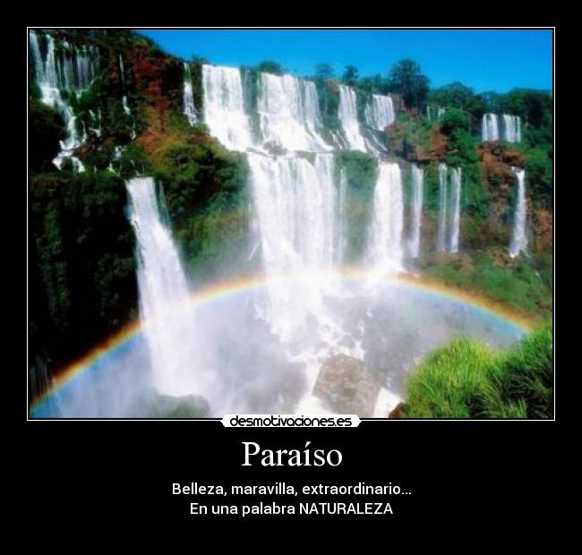 Paraíso - Belleza, maravilla, extraordinario...
En una palabra NATURALEZA
