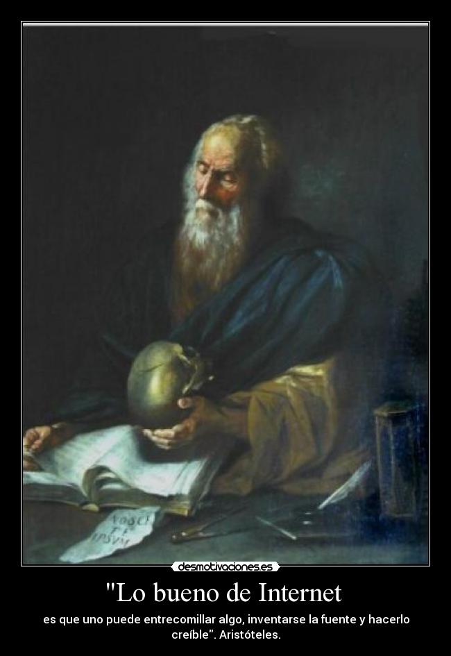 Lo bueno de Internet - es que uno puede entrecomillar algo, inventarse la fuente y hacerlo
creíble. Aristóteles.