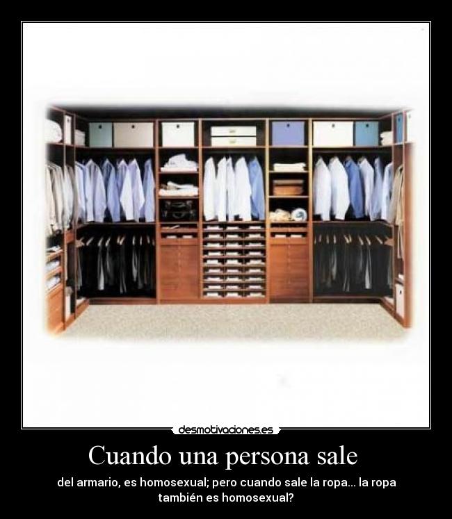 Cuando una persona sale  - del armario, es homosexual; pero cuando sale la ropa... la ropa
también es homosexual?