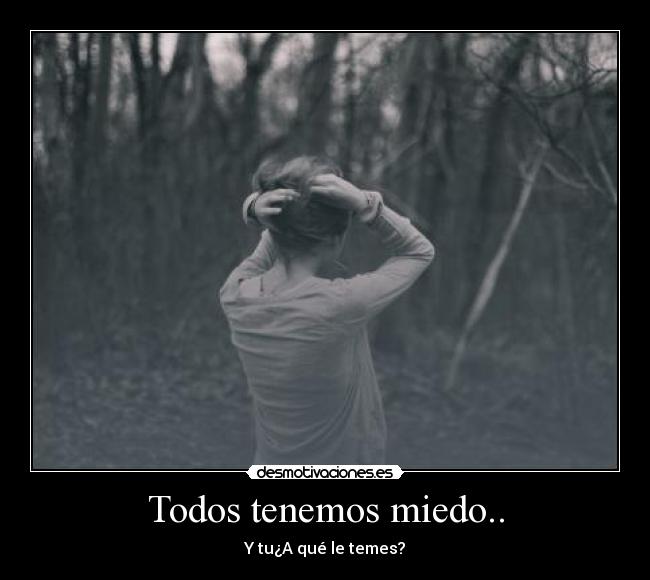 Todos tenemos miedo.. -
