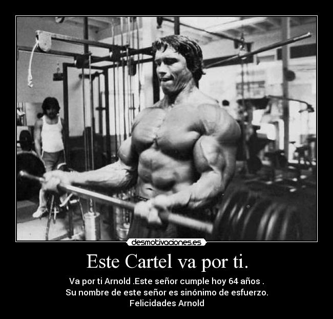 Este Cartel va por ti. - Va por ti Arnold .Este señor cumple hoy 64 años .
Su nombre de este señor es sinónimo de esfuerzo.
Felicidades Arnold