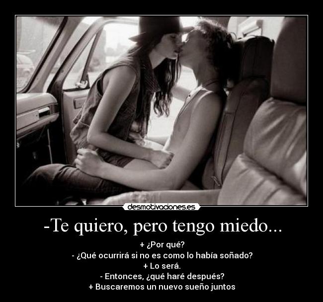 -Te quiero, pero tengo miedo... -