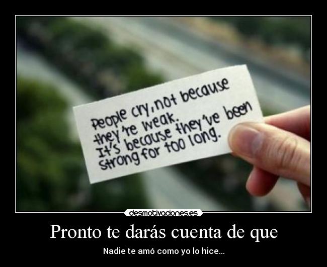 Pronto te darás cuenta de que - Nadie te amó como yo lo hice...