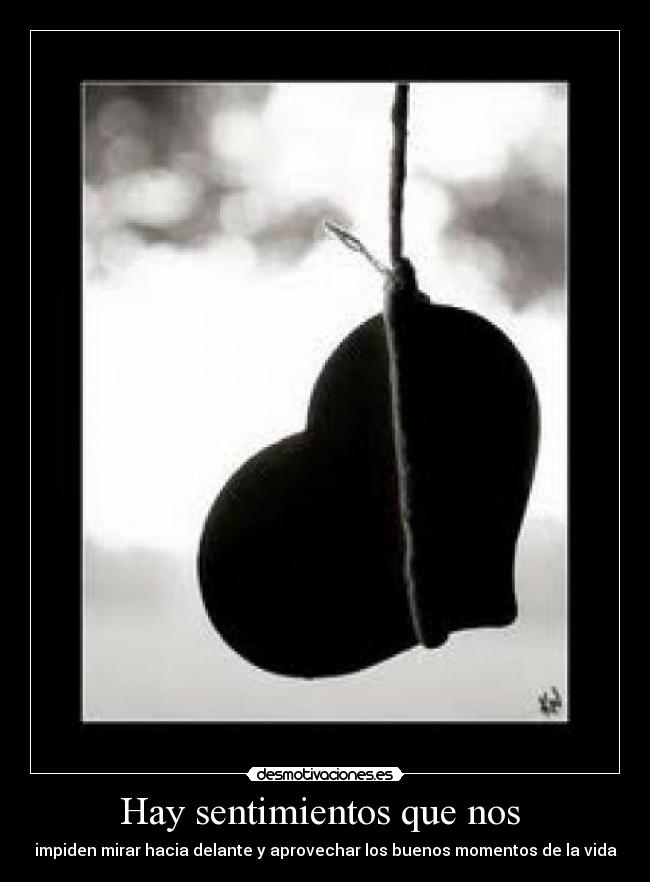 Hay sentimientos que nos  - impiden mirar hacia delante y aprovechar los buenos momentos de la vida