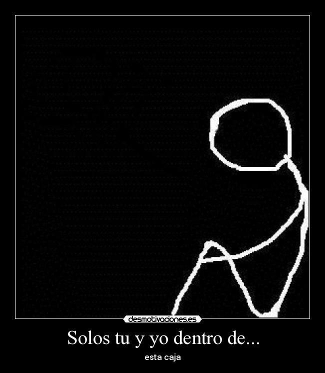 Solos tu y yo dentro de... - esta caja