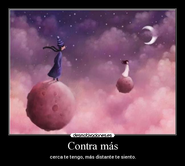 Contra más - cerca te tengo, más distante te siento.