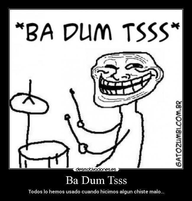 Ba Dum Tsss - Todos lo hemos usado cuando hicimos algun chiste malo...