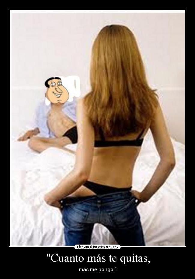 Cuanto más te quitas, -