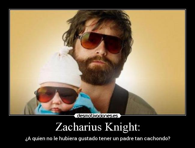 Zacharius Knight: - ¿A quien no le hubiera gustado tener un padre tan cachondo?