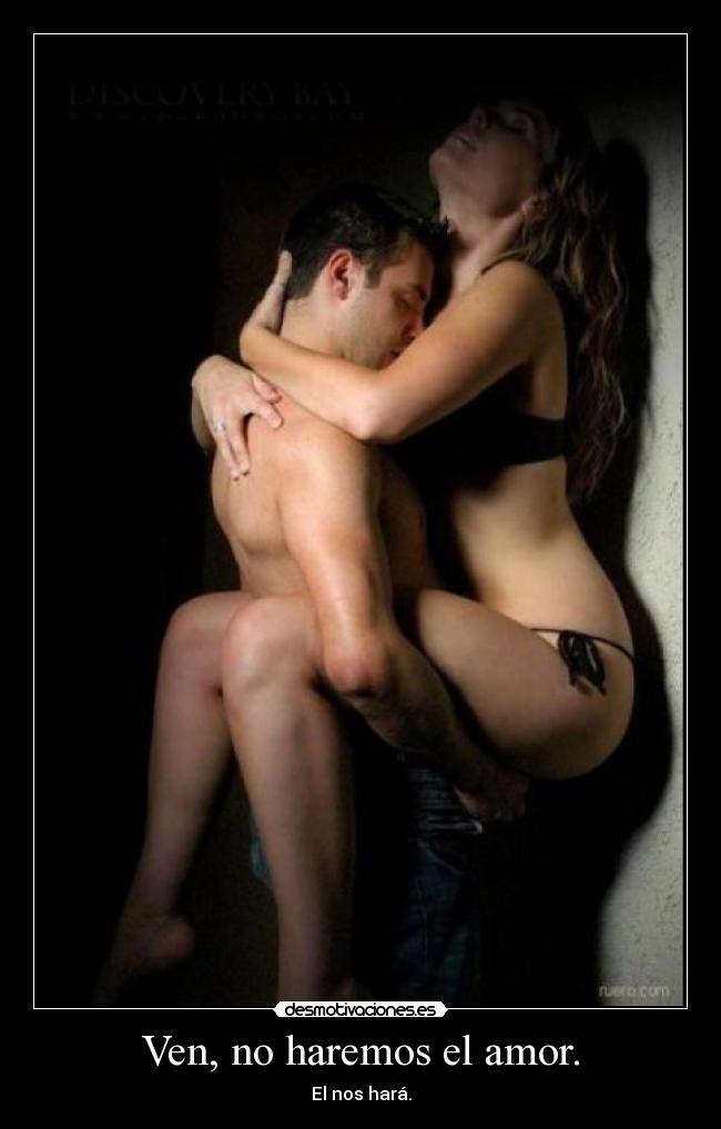 Ven, no haremos el amor. - El nos hará.