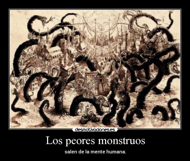 Los peores monstruos - salen de la mente humana.