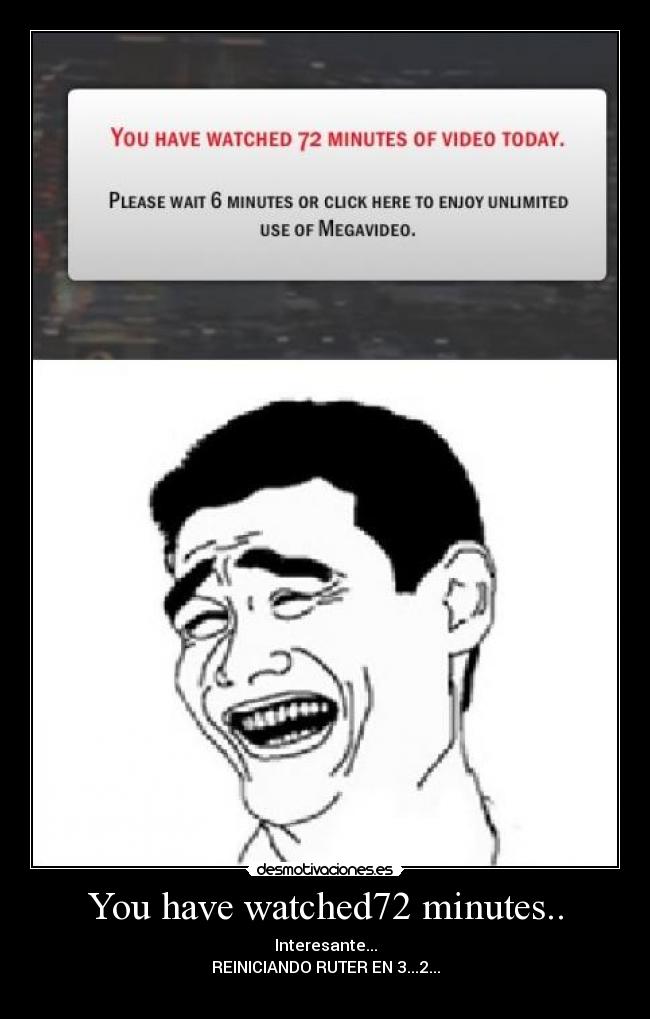 You have watched72 minutes.. - Interesante...
REINICIANDO RUTER EN 3...2...
