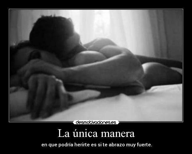 La única manera - en que podría herirte es si te abrazo muy fuerte.