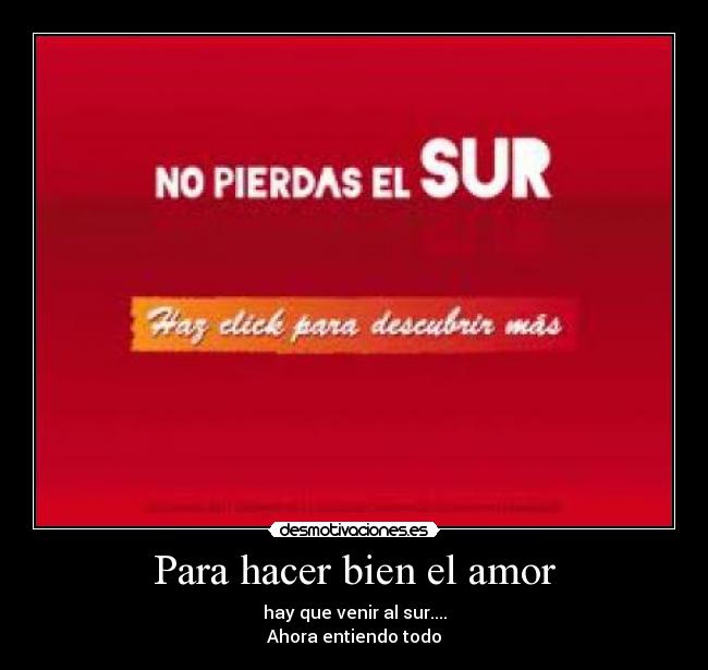 Para hacer bien el amor - hay que venir al sur....
Ahora entiendo todo