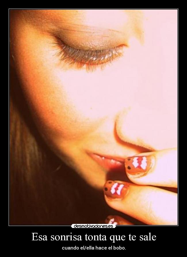 Esa sonrisa tonta que te sale - cuando el/ella hace el bobo.