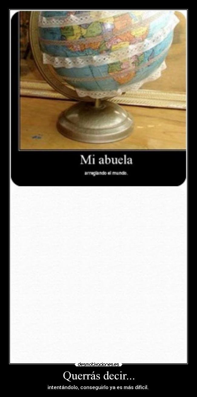 Querrás decir... - intentándolo, conseguirlo ya es más difícil.