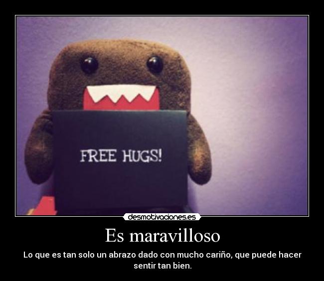 Es maravilloso - Lo que es tan solo un abrazo dado con mucho cariño, que puede hacer
sentir tan bien.