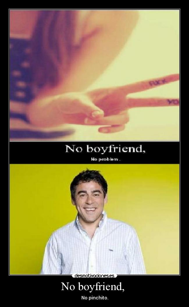 No boyfriend, -