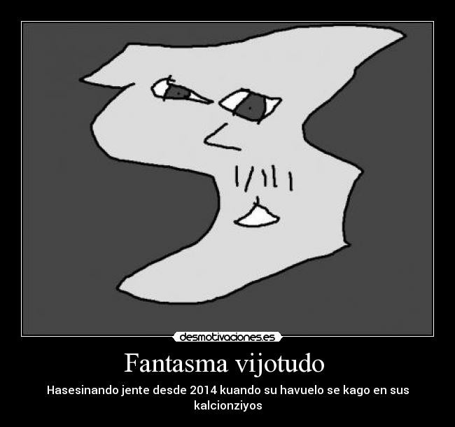 Fantasma vijotudo  - Hasesinando jente desde 2014 kuando su havuelo se kago en sus kalcionziyos