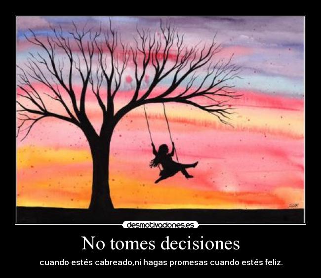 No tomes decisiones - cuando estés cabreado,ni hagas promesas cuando estés feliz.