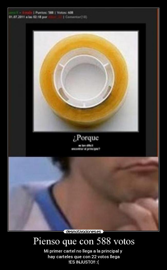 Pienso que con 588 votos - Mi primer cartel no llega a la principal y
hay carteles que con 22 votos llega
!ES INJUSTO!! :(