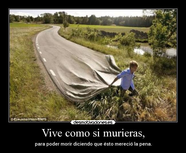 Vive como si murieras, -
