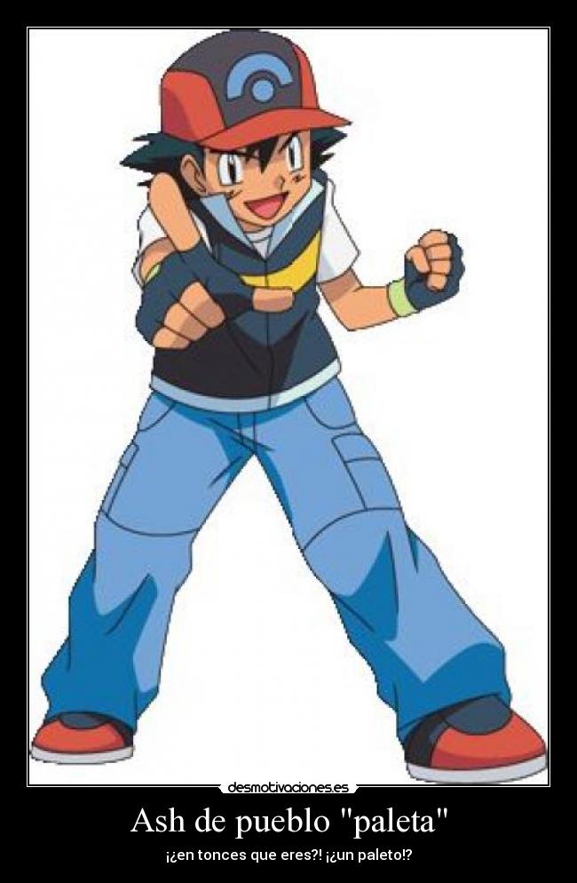 Ash de pueblo paleta - ¡¿en tonces que eres?! ¡¿un paleto!?