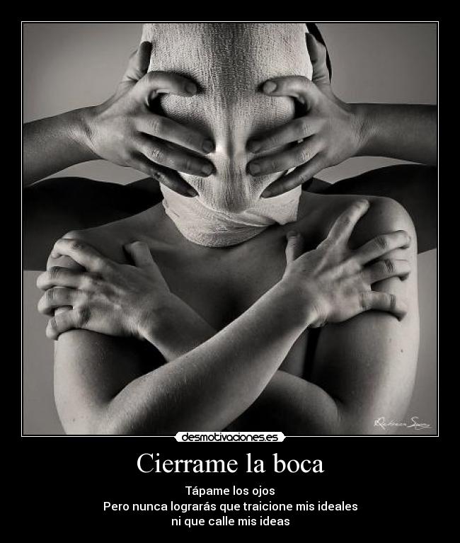 Cierrame la boca - Tápame los ojos
Pero nunca lograrás que traicione mis ideales
ni que calle mis ideas
