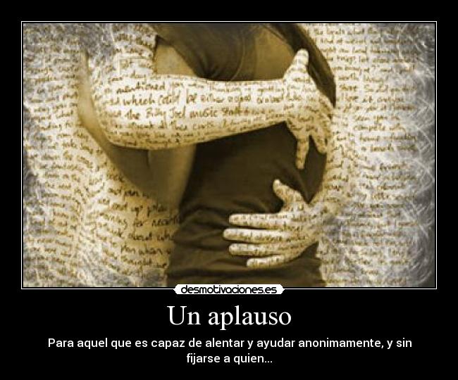 Un aplauso - Para aquel que es capaz de alentar y ayudar anonimamente, y sin fijarse a quien...