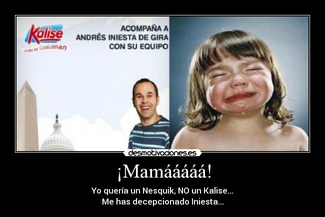 ¡Mamááááá! - Yo quería un Nesquik, NO un Kalise...
Me has decepcionado Iniesta...