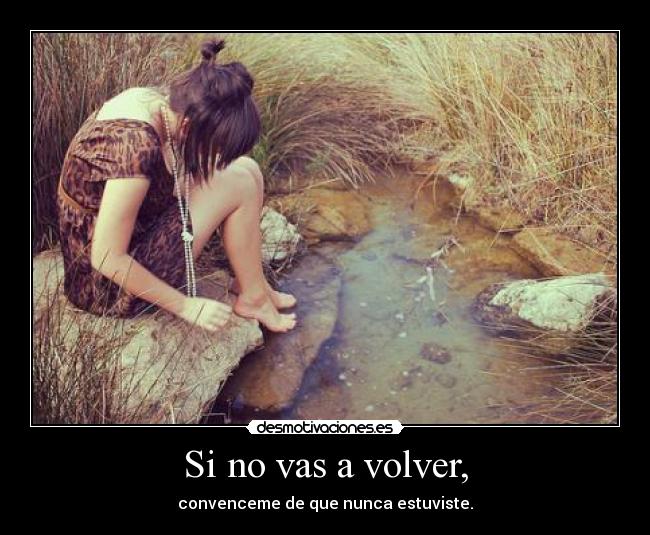 Si no vas a volver, - convenceme de que nunca estuviste.