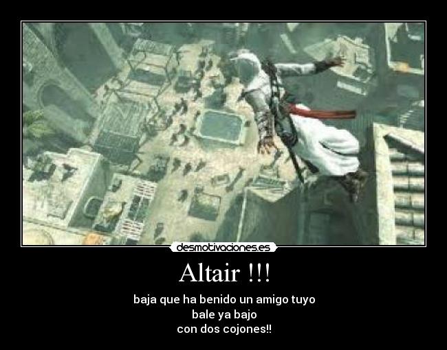 Altair !!! - baja que ha benido un amigo tuyo
bale ya bajo
con dos cojones!!
