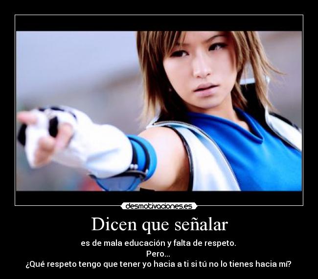 Dicen que señalar - es de mala educación y falta de respeto.
Pero...
¿Qué respeto tengo que tener yo hacia a ti si tú no lo tienes hacia mí?