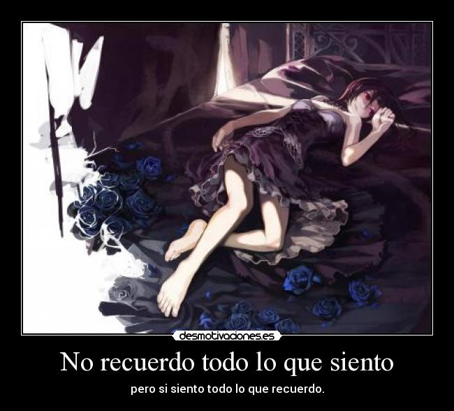 No recuerdo todo lo que siento - pero si siento todo lo que recuerdo.