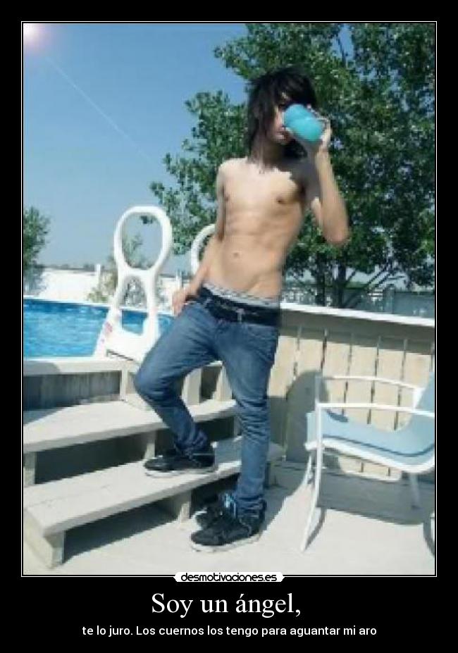Soy un ángel,  - te lo juro. Los cuernos los tengo para aguantar mi aro