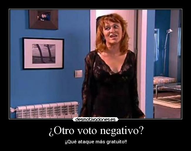¿Otro voto negativo? - ¡¡Qué ataque más gratuito!!