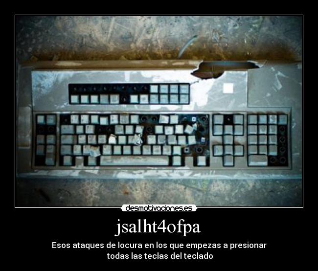 jsalht4ofpa - Esos ataques de locura en los que empezas a presionar
todas las teclas del teclado