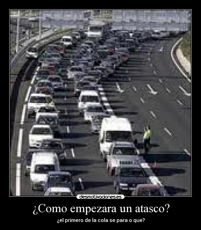 ¿Como empezara un atasco? - ¿el primero de la cola se para o que?